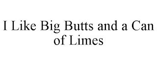 I LIKE BIG BUTTS AND A CAN OF LIMES