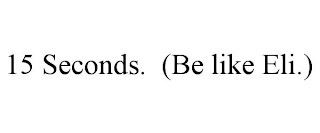 15 SECONDS. (BE LIKE ELI.)