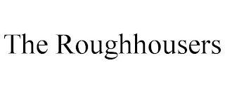 THE ROUGHHOUSERS