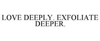 LOVE DEEPLY. EXFOLIATE DEEPER.