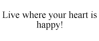 LIVE WHERE YOUR HEART IS HAPPY!