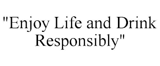 "ENJOY LIFE AND DRINK RESPONSIBLY"