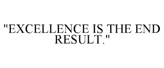 "EXCELLENCE IS THE END RESULT."