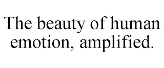 THE BEAUTY OF HUMAN EMOTION, AMPLIFIED.