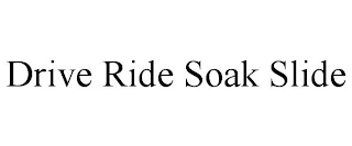 DRIVE RIDE SOAK SLIDE