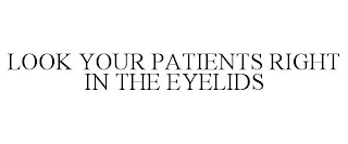 LOOK YOUR PATIENTS RIGHT IN THE EYELIDS