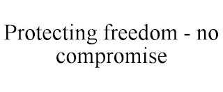 PROTECTING FREEDOM - NO COMPROMISE