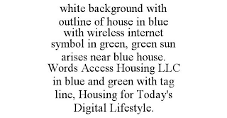 WHITE BACKGROUND WITH OUTLINE OF HOUSE IN BLUE WITH WIRELESS INTERNET SYMBOL IN GREEN, GREEN SUN ARISES NEAR BLUE HOUSE. WORDS ACCESS HOUSING LLC IN BLUE AND GREEN WITH TAG LINE, HOUSING FOR TODAY'S DIGITAL LIFESTYLE.