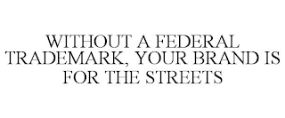 WITHOUT A FEDERAL TRADEMARK, YOUR BRAND IS FOR THE STREETS