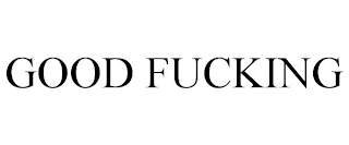 GOOD FUCKING