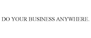 DO YOUR BUSINESS ANYWHERE.