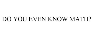 DO YOU EVEN KNOW MATH?