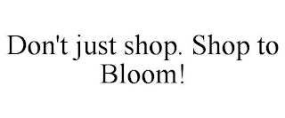 DON'T JUST SHOP. SHOP TO BLOOM!