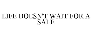 LIFE DOESN'T WAIT FOR A SALE