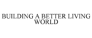 BUILDING A BETTER LIVING WORLD