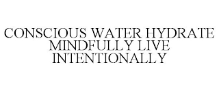 CONSCIOUS WATER HYDRATE MINDFULLY LIVE INTENTIONALLY