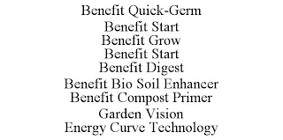 BENEFIT QUICK-GERM BENEFIT START BENEFIT GROW BENEFIT START BENEFIT DIGEST BENEFIT BIO SOIL ENHANCER BENEFIT COMPOST PRIMER GARDEN VISION ENERGY CURVE TECHNOLOGY