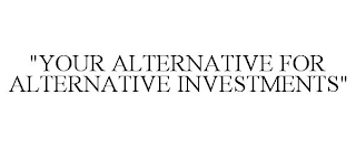 "YOUR ALTERNATIVE FOR ALTERNATIVE INVESTMENTS"