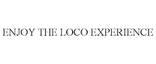 ENJOY THE LOCO EXPERIENCE