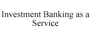 INVESTMENT BANKING AS A SERVICE