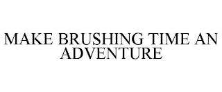 MAKE BRUSHING TIME AN ADVENTURE