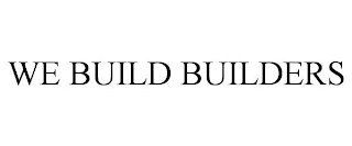 WE BUILD BUILDERS