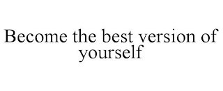 BECOME THE BEST VERSION OF YOURSELF