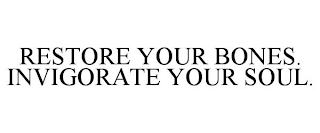 RESTORE YOUR BONES. INVIGORATE YOUR SOUL.