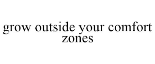 GROW OUTSIDE YOUR COMFORT ZONES