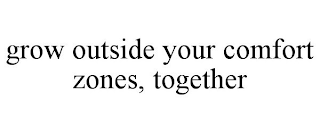 GROW OUTSIDE YOUR COMFORT ZONES, TOGETHER