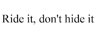 RIDE IT, DON'T HIDE IT