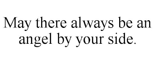 MAY THERE ALWAYS BE AN ANGEL BY YOUR SIDE.