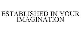 ESTABLISHED IN YOUR IMAGINATION