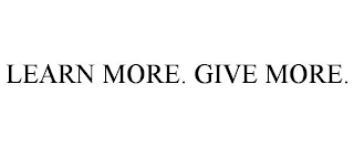 LEARN MORE. GIVE MORE.