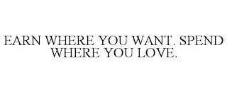 EARN WHERE YOU WANT. SPEND WHERE YOU LOVE.