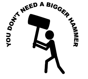 YOU DON'T NEED A BIGGER HAMMER