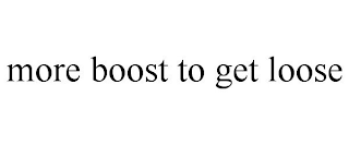 MORE BOOST TO GET LOOSE