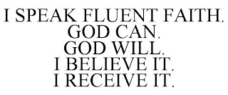 I SPEAK FLUENT FAITH. GOD CAN. GOD WILL. I BELIEVE IT. I RECEIVE IT.