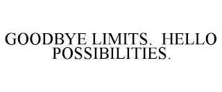 GOODBYE LIMITS. HELLO POSSIBILITIES.