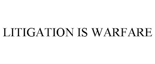 LITIGATION IS WARFARE