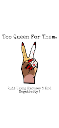 TOO QUEEN FOR THEM. QUIT USING EXCUSES & END NEGATIVITY ! QUEEN