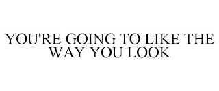 YOU'RE GOING TO LIKE THE WAY YOU LOOK