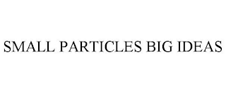 SMALL PARTICLES BIG IDEAS