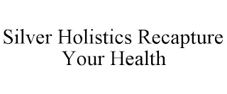 SILVER HOLISTICS RECAPTURE YOUR HEALTH