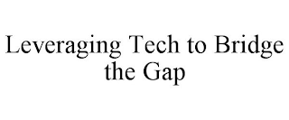 LEVERAGING TECH TO BRIDGE THE GAP