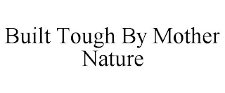 BUILT TOUGH BY MOTHER NATURE