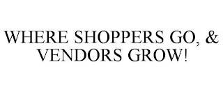 WHERE SHOPPERS GO, & VENDORS GROW!