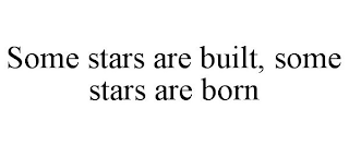 SOME STARS ARE BUILT, SOME STARS ARE BORN