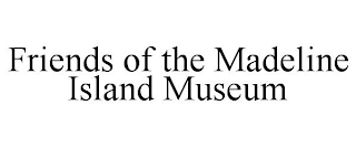 FRIENDS OF THE MADELINE ISLAND MUSEUM