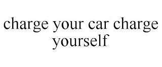 CHARGE YOUR CAR CHARGE YOURSELF